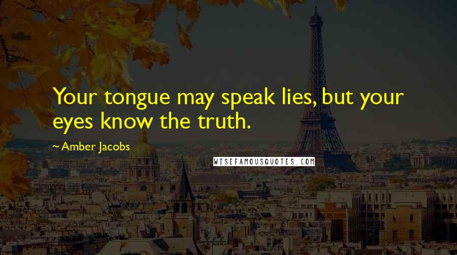 Amber Jacobs quotes: Your tongue may speak lies, but your eyes know the truth.