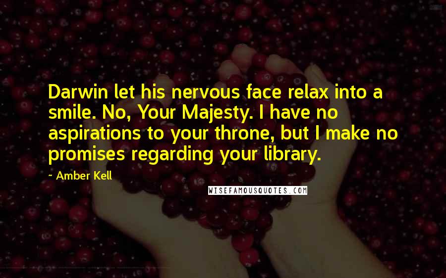 Amber Kell quotes: Darwin let his nervous face relax into a smile. No, Your Majesty. I have no aspirations to your throne, but I make no promises regarding your library.