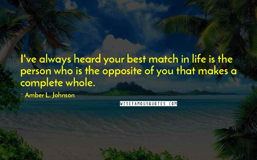 Amber L. Johnson quotes: I've always heard your best match in life is the person who is the opposite of you that makes a complete whole.