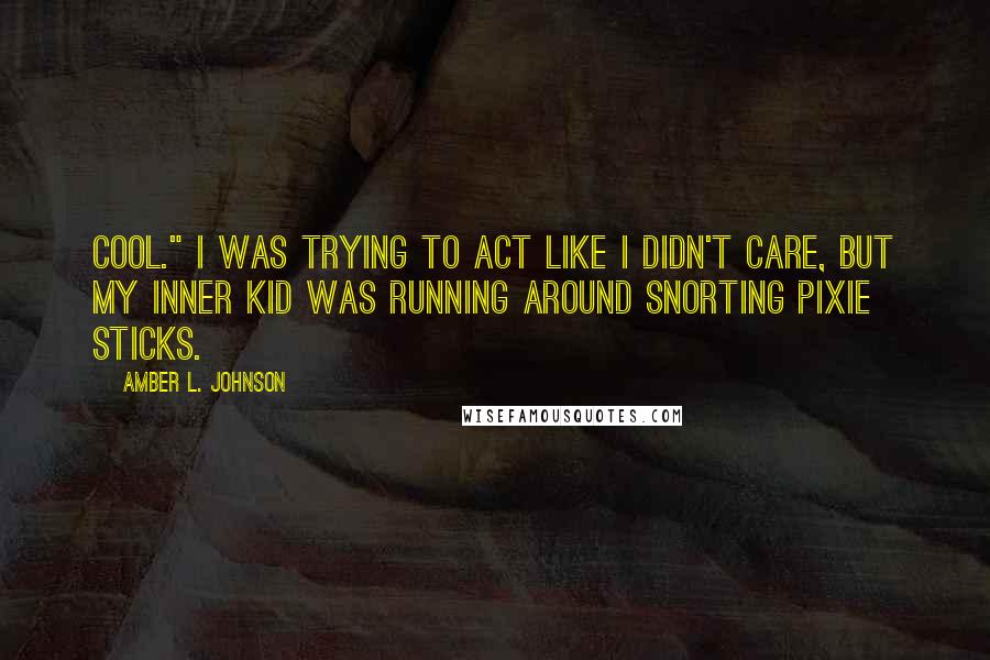 Amber L. Johnson quotes: Cool." I was trying to act like I didn't care, but my inner kid was running around snorting pixie sticks.