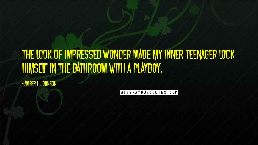 Amber L. Johnson quotes: The look of impressed wonder made my inner teenager lock himself in the bathroom with a Playboy.