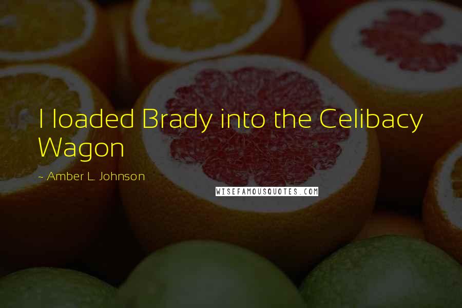 Amber L. Johnson quotes: I loaded Brady into the Celibacy Wagon