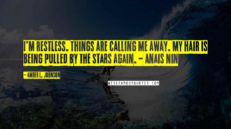 Amber L. Johnson quotes: I'm restless. Things are calling me away. My hair is being pulled by the stars again. - Anais Nin