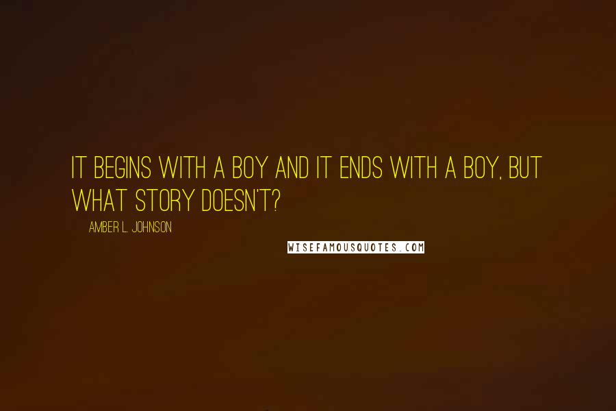 Amber L. Johnson quotes: It begins with a boy and it ends with a boy, but what story doesn't?