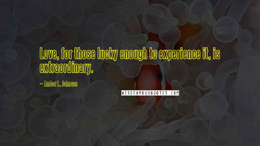 Amber L. Johnson quotes: Love, for those lucky enough to experience it, is extraordinary.