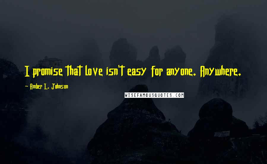 Amber L. Johnson quotes: I promise that love isn't easy for anyone. Anywhere.