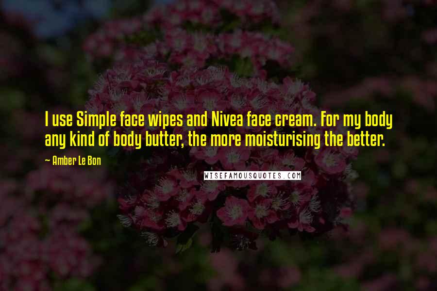 Amber Le Bon quotes: I use Simple face wipes and Nivea face cream. For my body any kind of body butter, the more moisturising the better.