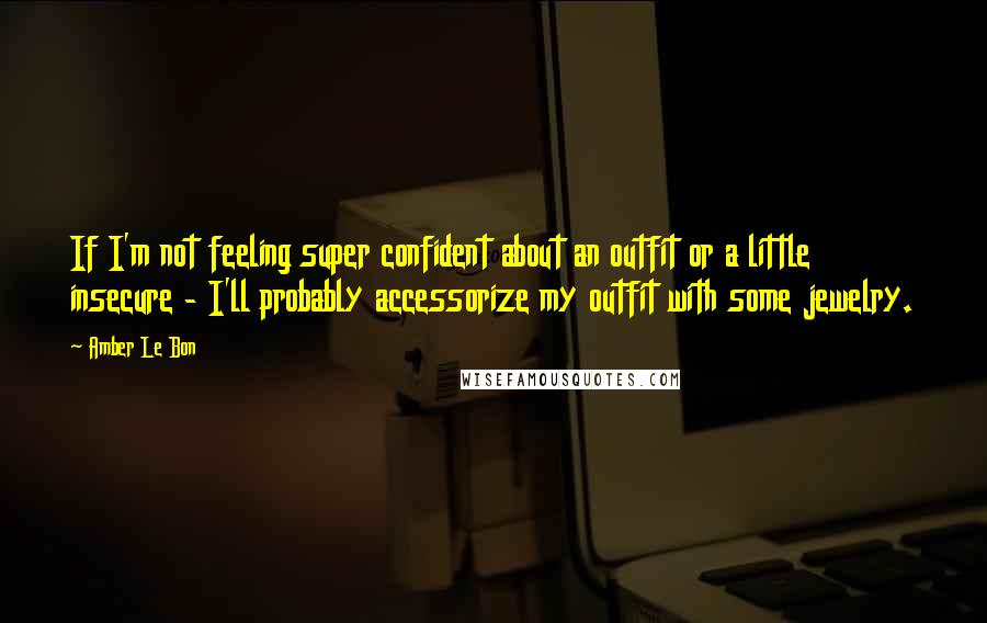 Amber Le Bon quotes: If I'm not feeling super confident about an outfit or a little insecure - I'll probably accessorize my outfit with some jewelry.