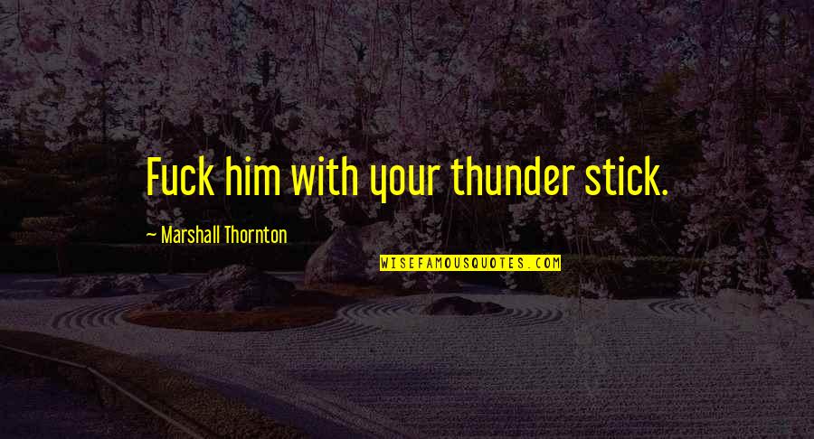 Amber Liu Quotes By Marshall Thornton: Fuck him with your thunder stick. Amber Liu Quotes By Marshall Thornton: Fuck him with your thunder stick.