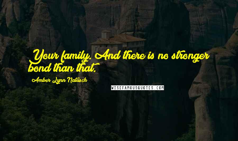 Amber Lynn Natusch quotes: Your family. And there is no stronger bond than that.