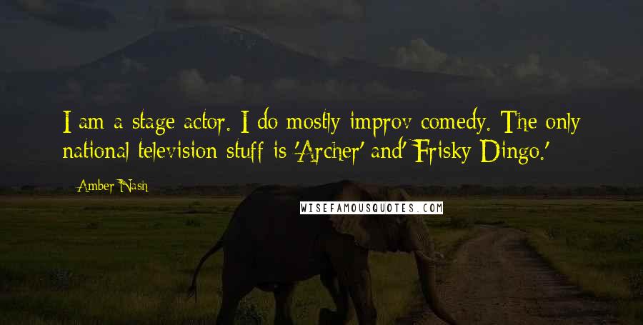 Amber Nash quotes: I am a stage actor. I do mostly improv comedy. The only national television stuff is 'Archer' and' Frisky Dingo.'