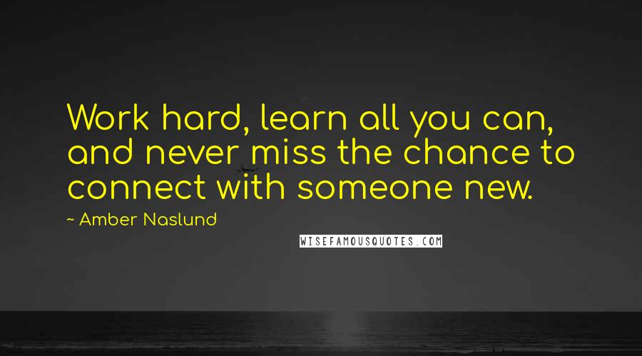 Amber Naslund quotes: Work hard, learn all you can, and never miss the chance to connect with someone new.