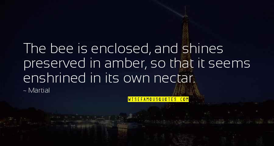 Amber Nectar Quotes By Martial: The bee is enclosed, and shines preserved in Amber Nectar Quotes By Martial: The bee is enclosed, and shines preserved in
