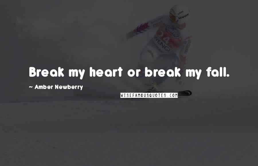 Amber Newberry quotes: Break my heart or break my fall.