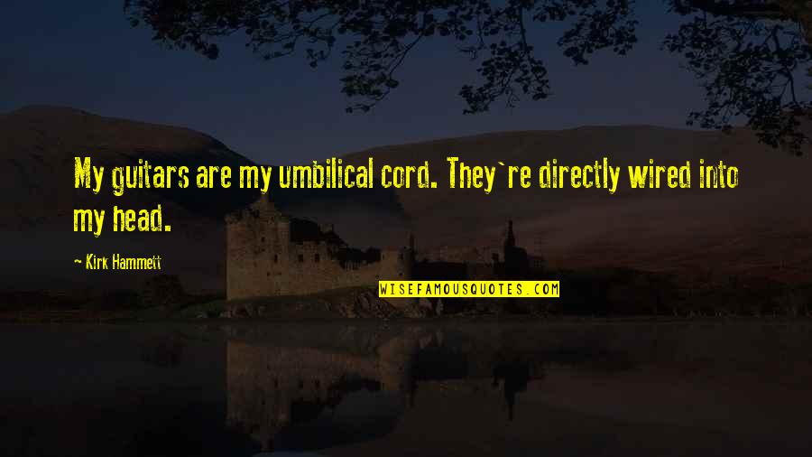 Amber Quote Quotes By Kirk Hammett: My guitars are my umbilical cord. They're directly