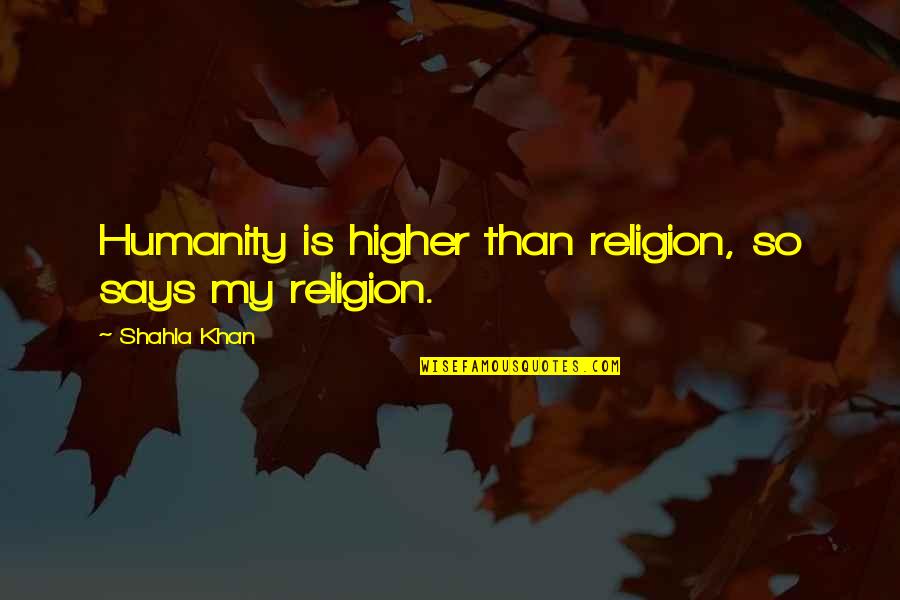 Amber Quote Quotes By Shahla Khan: Humanity is higher than religion, so says my Amber Quote Quotes By Shahla Khan: Humanity is higher than religion, so says my
