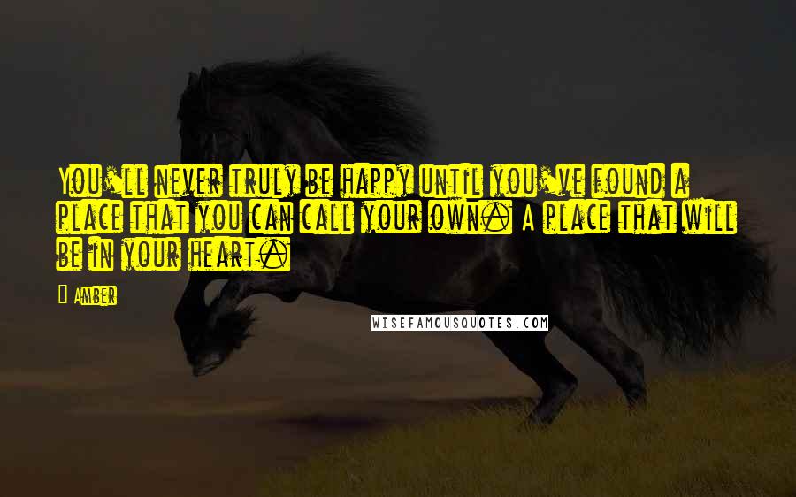 Amber quotes: You'll never truly be happy until you've found a place that you can call your own. A place that will be in your heart.