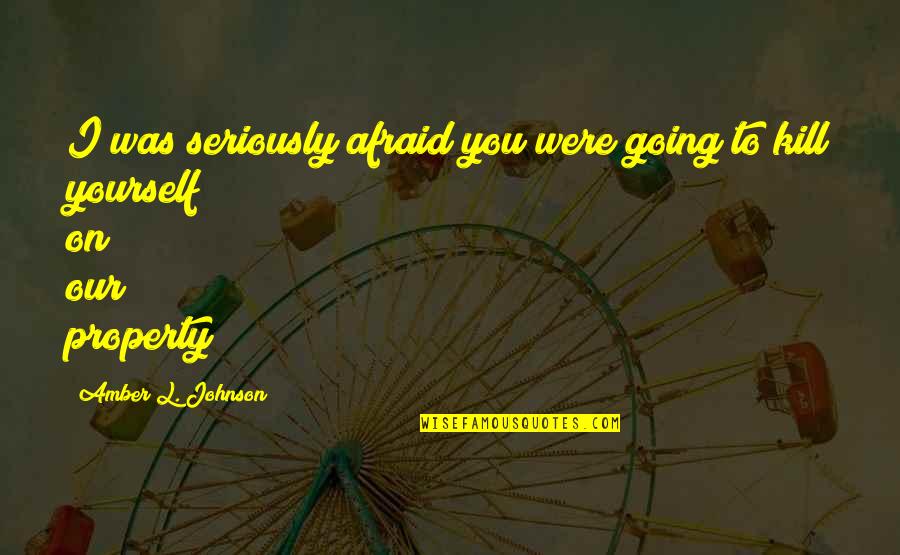 Amber Quotes By Amber L. Johnson: I was seriously afraid you were going to