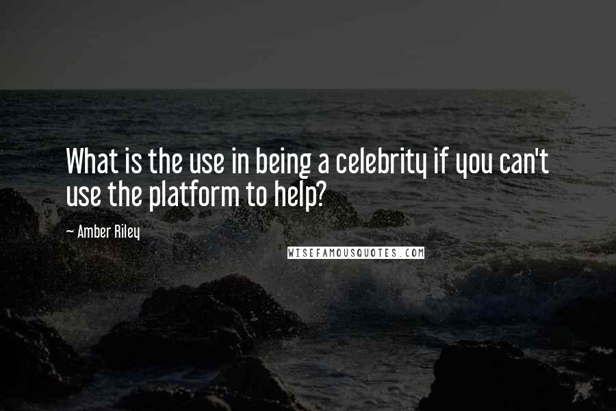 Amber Riley quotes: What is the use in being a celebrity if you can't use the platform to help?