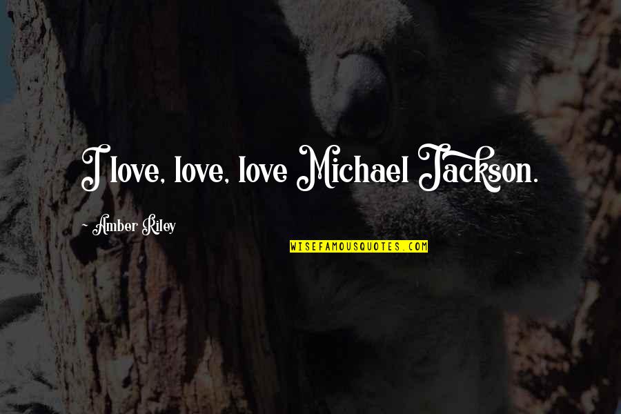 Amber Riley Quotes By Amber Riley: I love, love, love Michael Jackson.