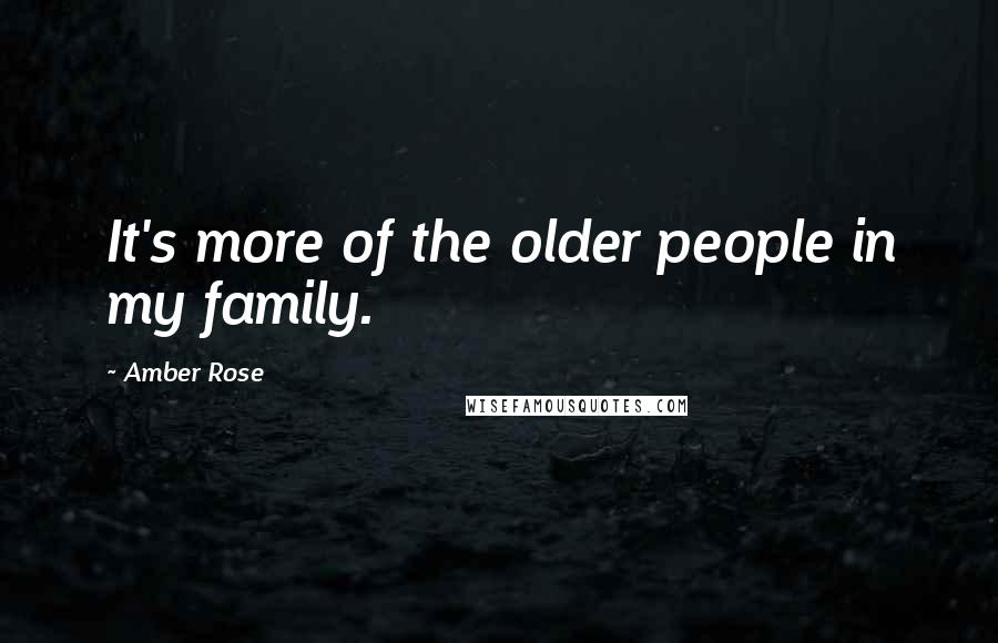 Amber Rose quotes: It's more of the older people in my family.