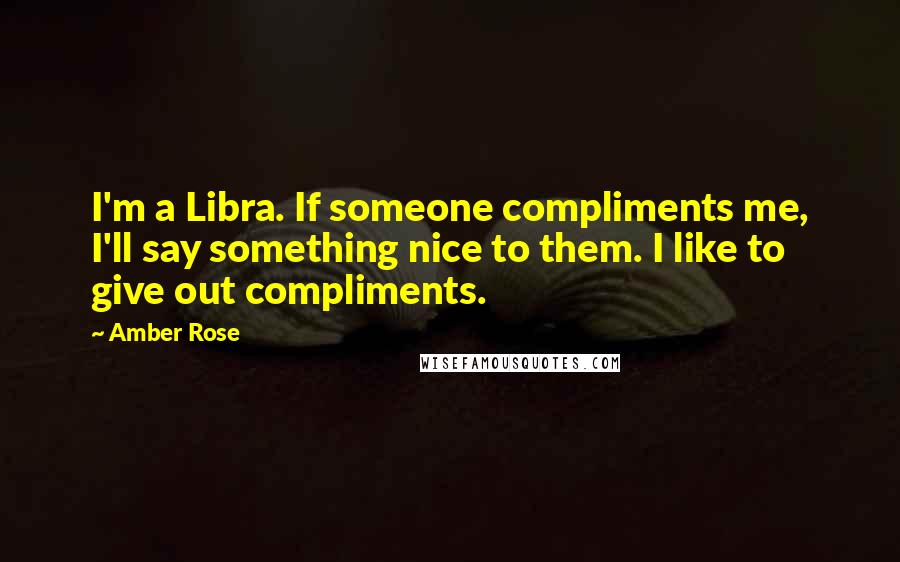 Amber Rose quotes: I'm a Libra. If someone compliments me, I'll say something nice to them. I like to give out compliments.