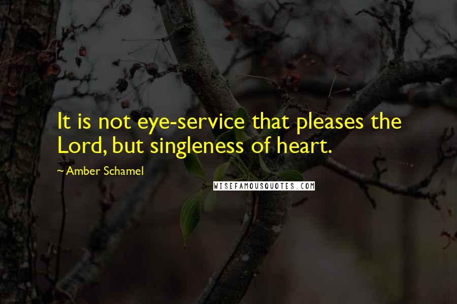 Amber Schamel quotes: It is not eye-service that pleases the Lord, but singleness of heart.