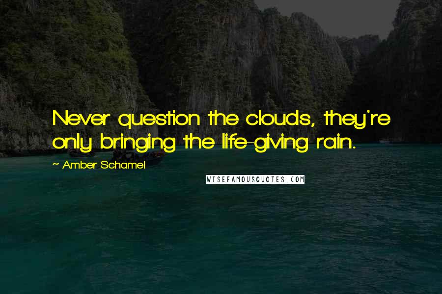 Amber Schamel quotes: Never question the clouds, they're only bringing the life-giving rain.