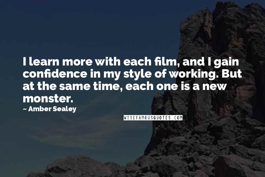 Amber Sealey quotes: I learn more with each film, and I gain confidence in my style of working. But at the same time, each one is a new monster.