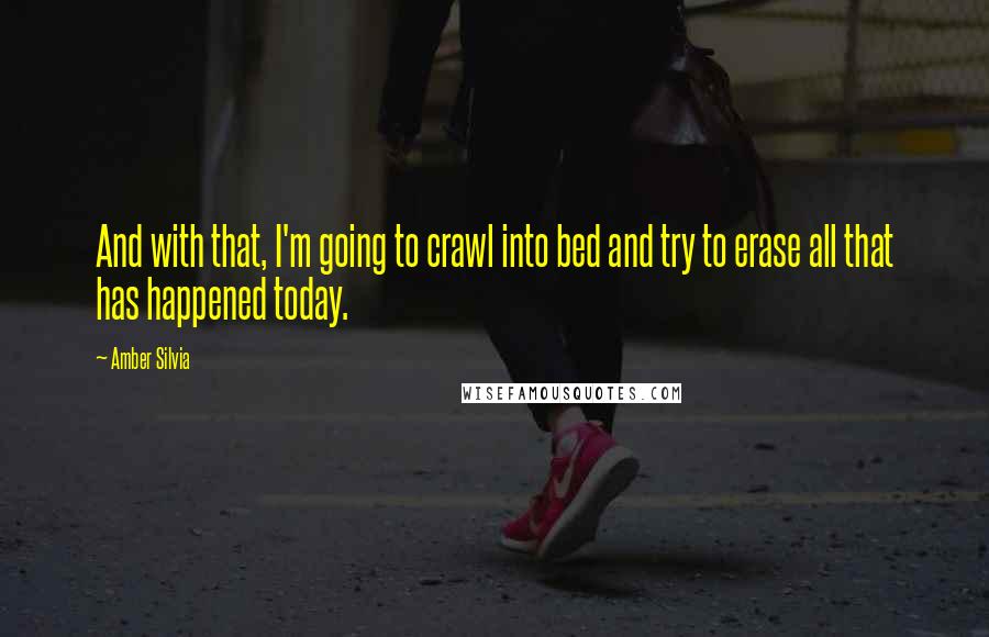 Amber Silvia quotes: And with that, I'm going to crawl into bed and try to erase all that has happened today.