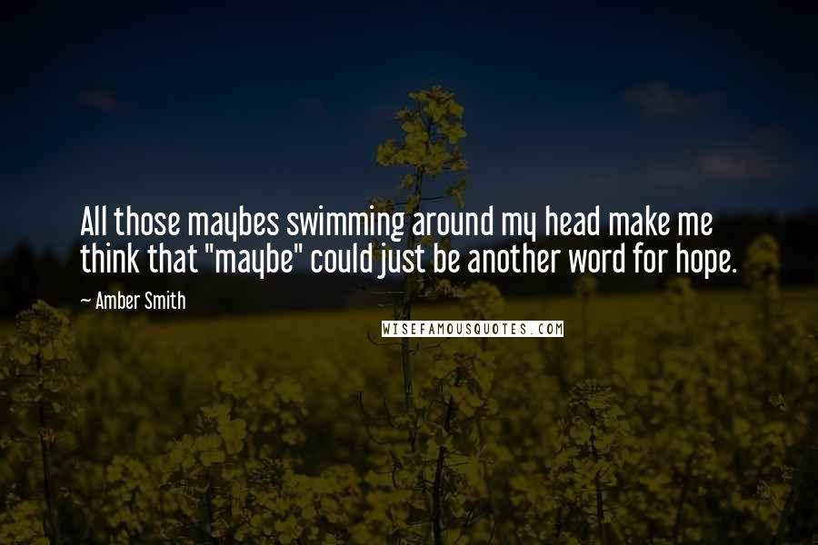 Amber Smith quotes: All those maybes swimming around my head make me think that "maybe" could just be another word for hope.