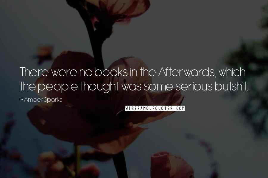 Amber Sparks quotes: There were no books in the Afterwards, which the people thought was some serious bullshit.