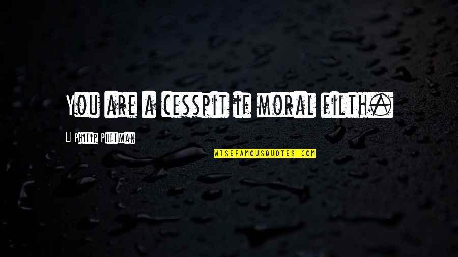 Amber Spyglass Quotes By Philip Pullman: You are a cesspit if moral filth. Amber Spyglass Quotes By Philip Pullman: You are a cesspit if moral filth.