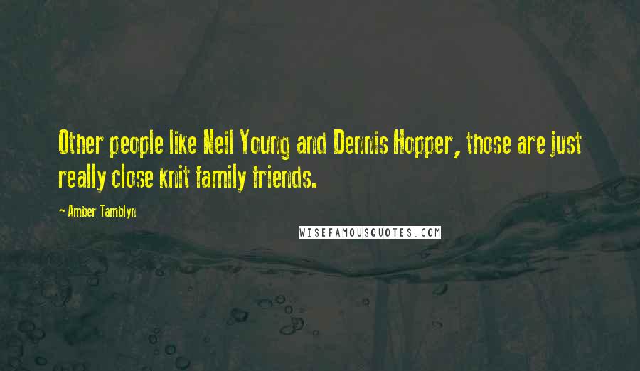 Amber Tamblyn quotes: Other people like Neil Young and Dennis Hopper, those are just really close knit family friends.