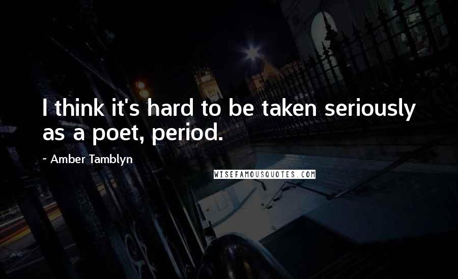 Amber Tamblyn quotes: I think it's hard to be taken seriously as a poet, period.