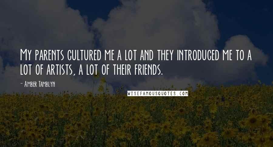 Amber Tamblyn quotes: My parents cultured me a lot and they introduced me to a lot of artists, a lot of their friends.