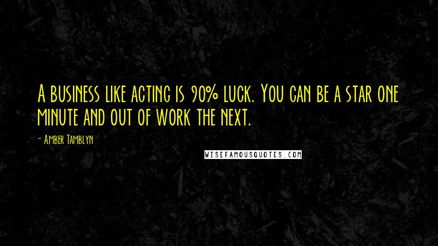 Amber Tamblyn quotes: A business like acting is 90% luck. You can be a star one minute and out of work the next.