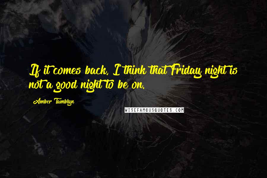 Amber Tamblyn quotes: If it comes back, I think that Friday night is not a good night to be on.