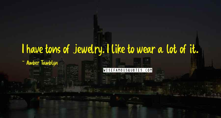 Amber Tamblyn quotes: I have tons of jewelry. I like to wear a lot of it.