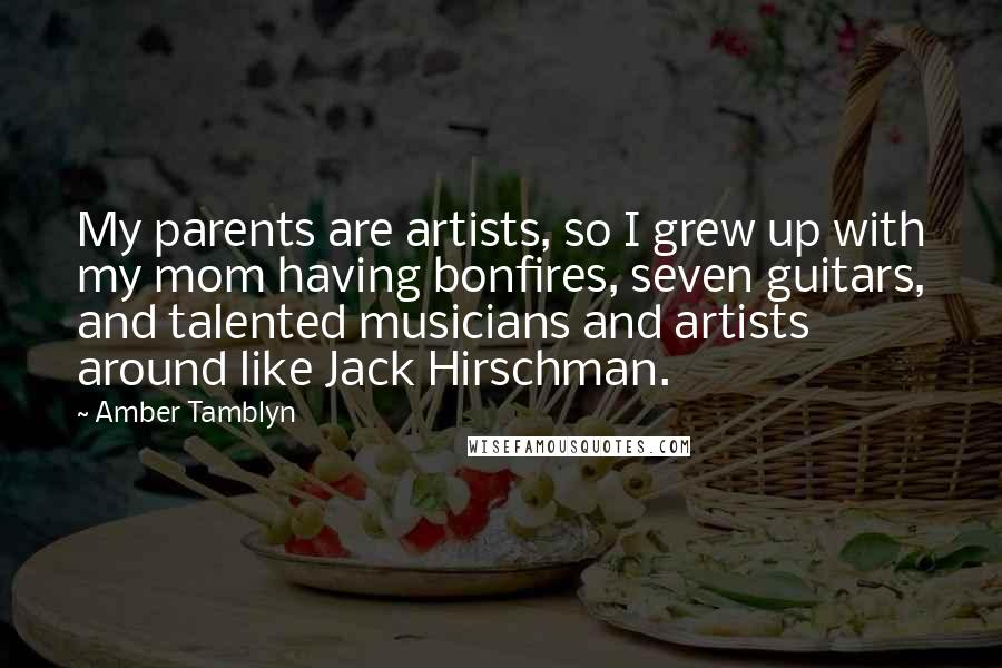 Amber Tamblyn quotes: My parents are artists, so I grew up with my mom having bonfires, seven guitars, and talented musicians and artists around like Jack Hirschman.