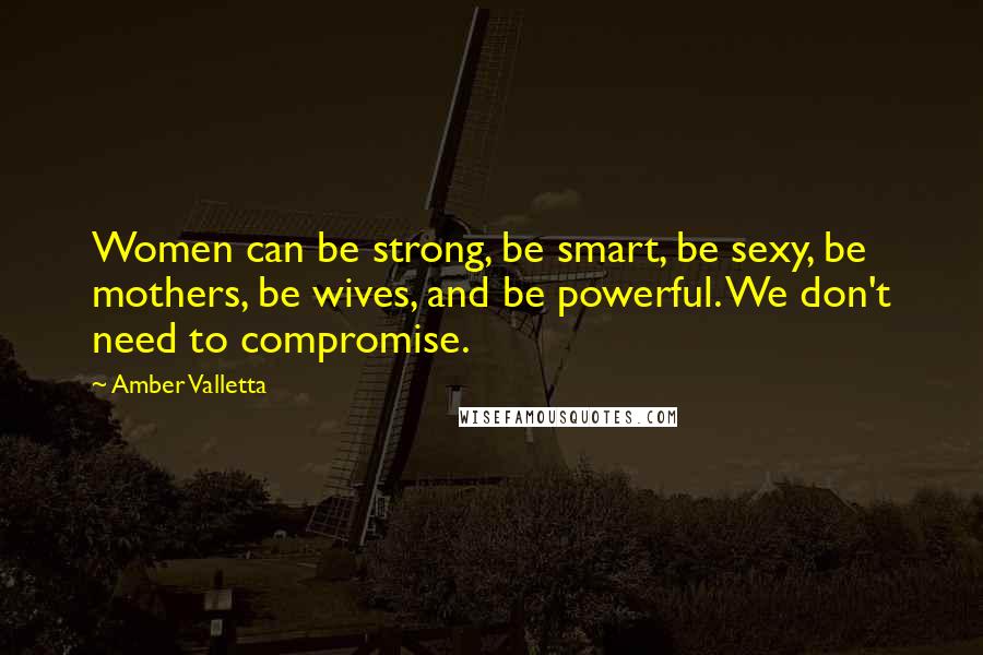 Amber Valletta quotes: Women can be strong, be smart, be sexy, be mothers, be wives, and be powerful. We don't need to compromise. Amber Valletta quotes: Women can be strong, be smart, be sexy, be mothers, be wives, and be powerful. We don't need to compromise.