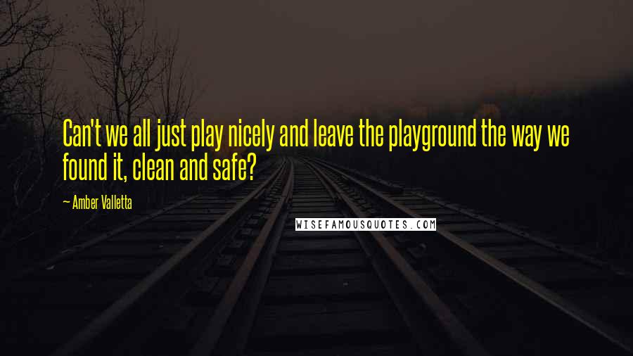 Amber Valletta quotes: Can't we all just play nicely and leave the playground the way we found it, clean and safe?