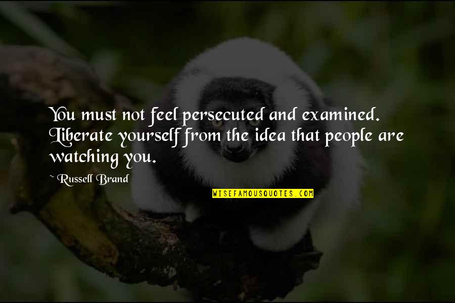 Ambered Quotes By Russell Brand: You must not feel persecuted and examined. Liberate