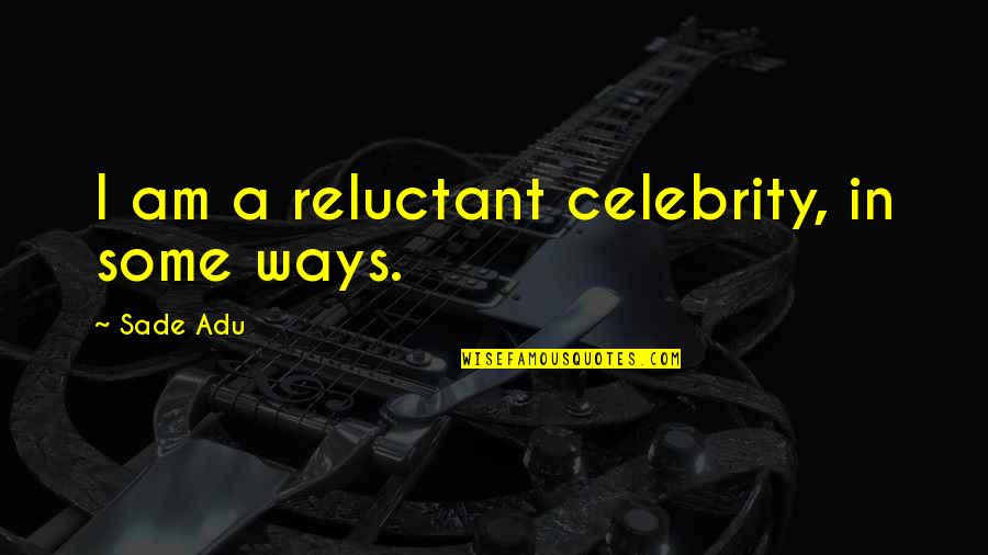 Ambered Stain Quotes By Sade Adu: I am a reluctant celebrity, in some ways. Ambered Stain Quotes By Sade Adu: I am a reluctant celebrity, in some ways.