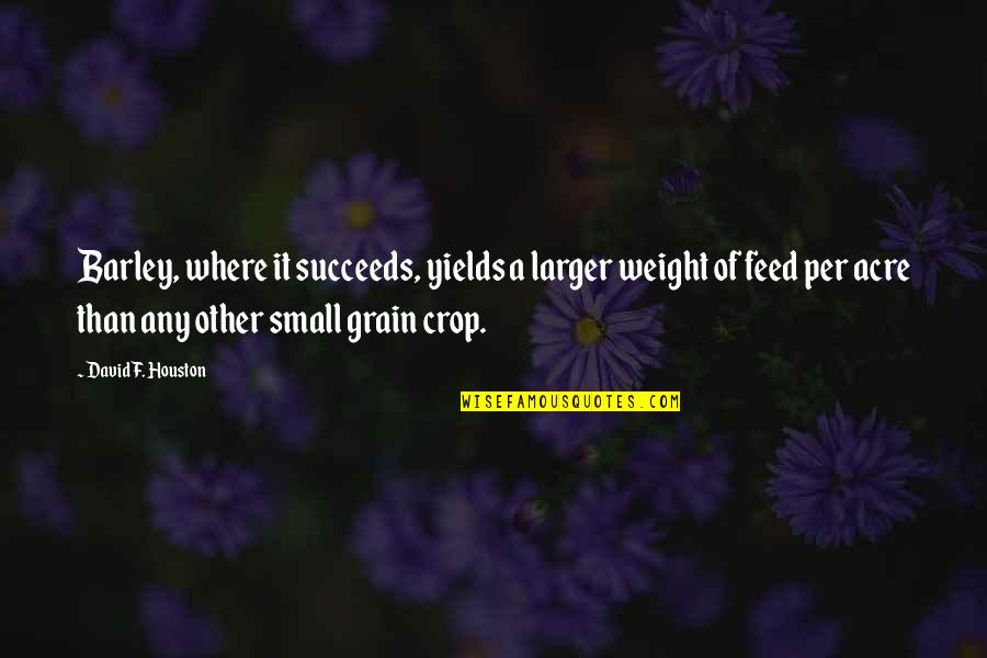 Amberger Chamberlain Quotes By David F. Houston: Barley, where it succeeds, yields a larger weight