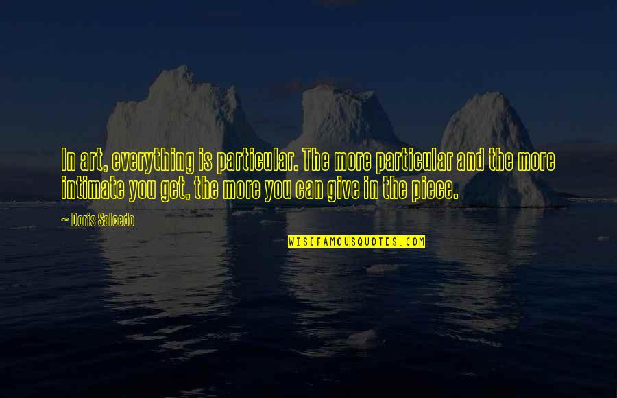 Amberholic Quotes By Doris Salcedo: In art, everything is particular. The more particular