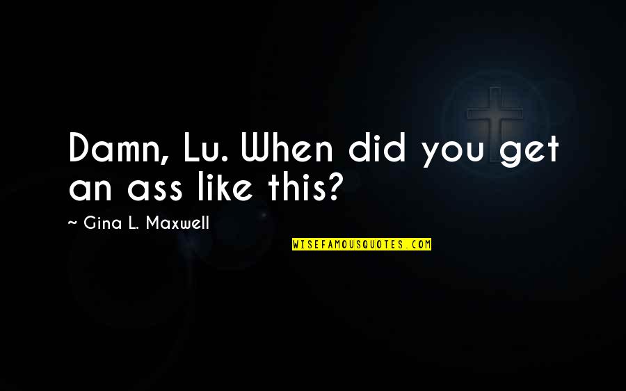 Ambers Online Quotes By Gina L. Maxwell: Damn, Lu. When did you get an ass Ambers Online Quotes By Gina L. Maxwell: Damn, Lu. When did you get an ass
