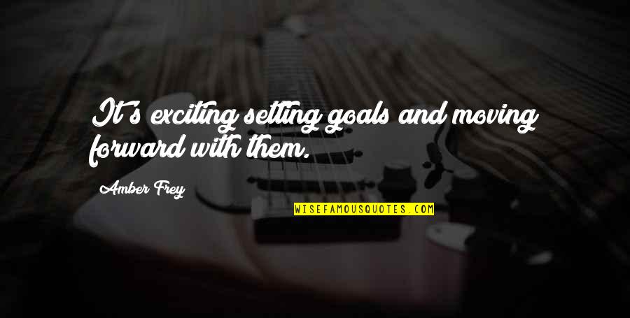 Amber's Quotes By Amber Frey: It's exciting setting goals and moving forward with