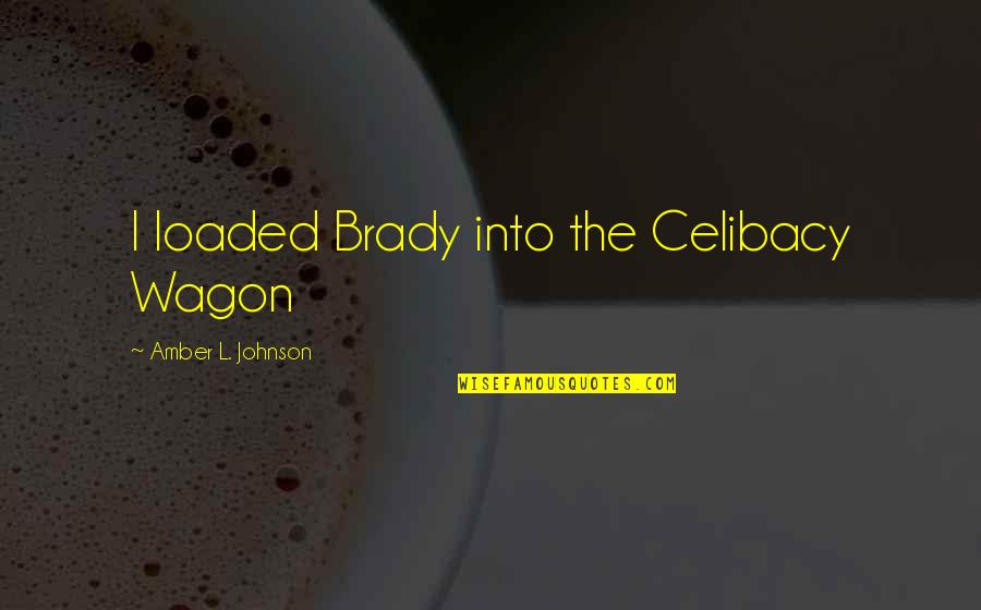 Amber's Quotes By Amber L. Johnson: I loaded Brady into the Celibacy Wagon