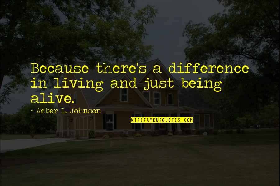 Amber's Quotes By Amber L. Johnson: Because there's a difference in living and just